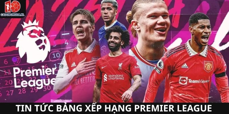 Bảng xếp hạng Premier League có những tin đáng chú ý