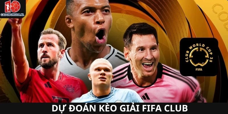 Dự đoán các kèo nổi bật gần nhất trong mùa FIFA Club