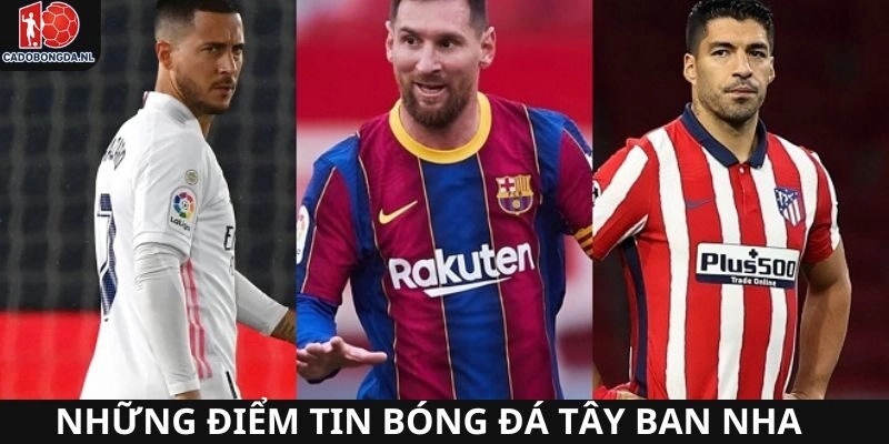 Tin tức bóng đá Tây Ban Nha mới và quan trọng nhất hôm nay