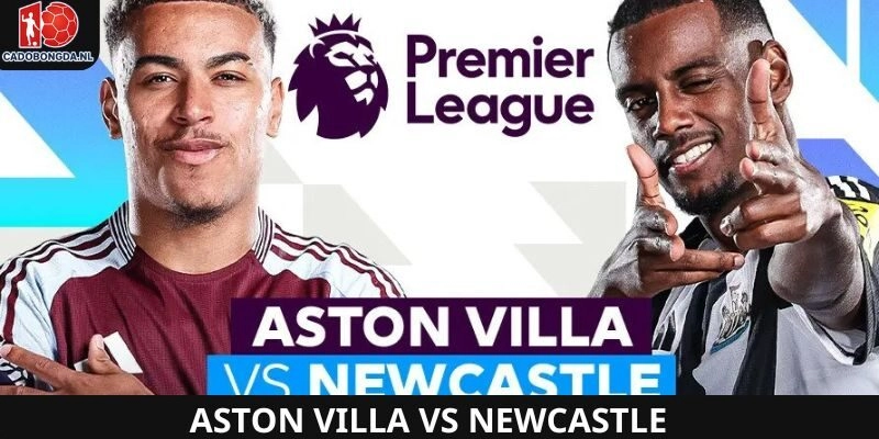 Aston Villa vs Newcastle là trận đấu siêu kinh điển ngay vòng 1