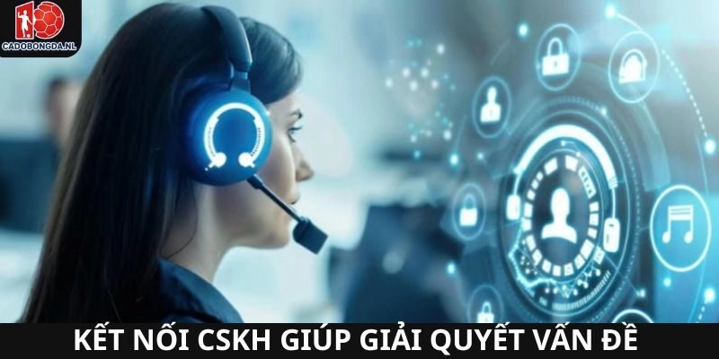 Kết nối CSKH giúp giải quyết mọi vấn đề