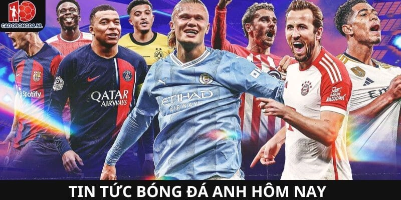 Tin tức bóng đá Anh hôm nay được cập nhật nhanh nhất
